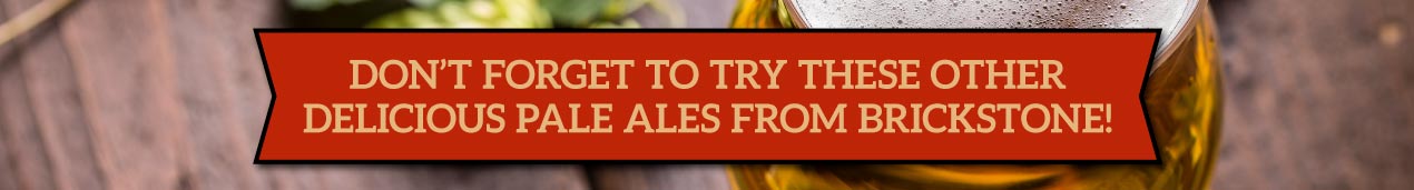 Don’t forget to try these other delicious pale ales from Brickstone!